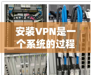 安装VPN是一个系统的过程，以下是一步步的指南