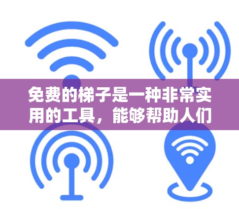 免费的梯子是一种非常实用的工具，能够帮助人们在大量场景中进行活动和生活。以下是对免费梯子的详细介绍
