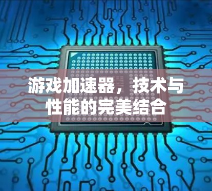 游戏加速器，技术与性能的完美结合