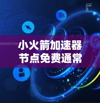 小火箭加速器节点免费通常是指某些技术领域中的节点或加速器功能，能够免费访问或运行，可能是因为技术限制、资源分配或功能限制。以下是一些可能的免费资源和信息