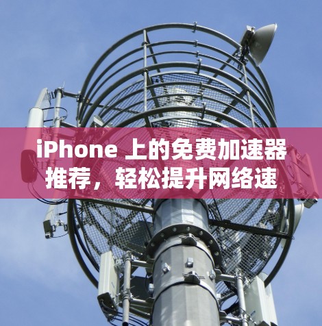 iPhone 上的免费加速器推荐，轻松提升网络速度