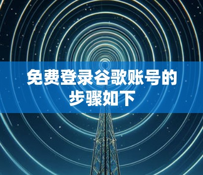 免费登录谷歌账号的步骤如下