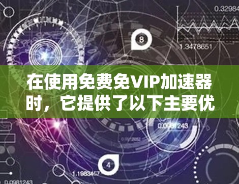在使用免费免VIP加速器时，它提供了以下主要优势