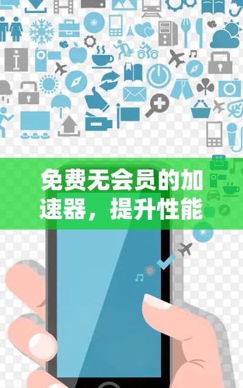 免费无会员的加速器，提升性能的优质选择