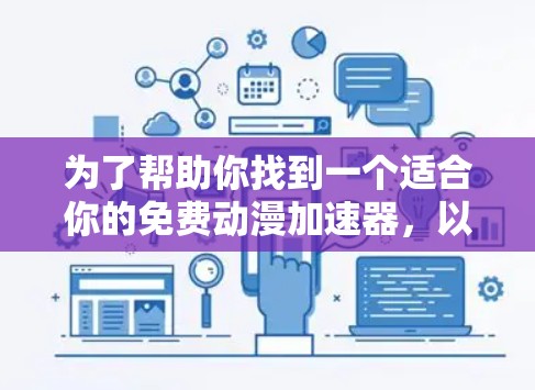 为了帮助你找到一个适合你的免费动漫加速器，以下是分步骤的建议