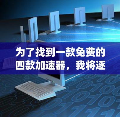 为了找到一款免费的四款加速器，我将逐一分析FourWay、Speedo、BitBlast和NetN的特点，并选择可靠且功能强大的工具。以下是每个工具的分析和推荐