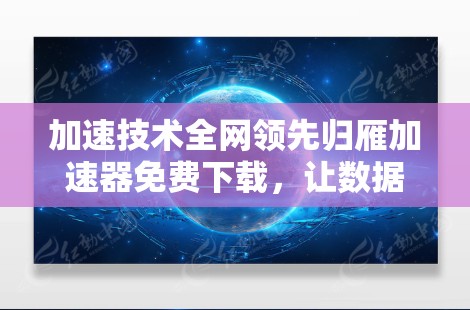 加速技术全网领先归雁加速器免费下载,让数据更上一层楼! 加速技术全网领先归雁加速器免费下载,让数据更上一层楼!