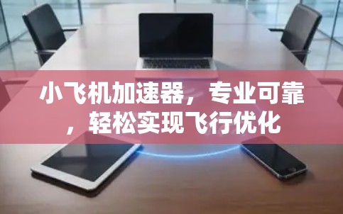 小飞机加速器,专业可靠,轻松实现飞行优化 小飞机加速器,专业可靠,轻松实现飞行优化