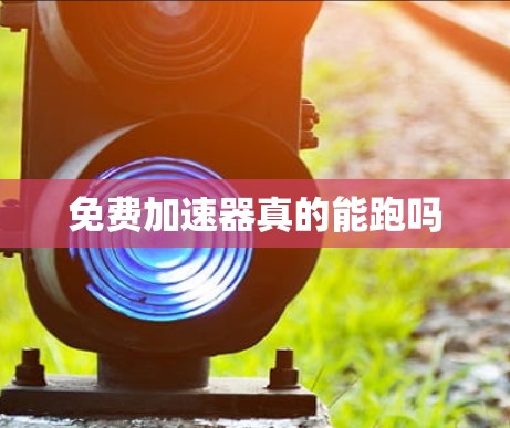 免费加速器真的能跑吗 免费加速器真的能跑吗