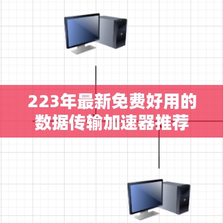 223年最新免费好用的数据传输加速器推荐