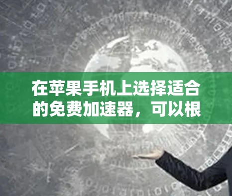 在苹果手机上选择适合的免费加速器，可以根据你的使用需求和预算来决定。以下是一个结构化的推荐