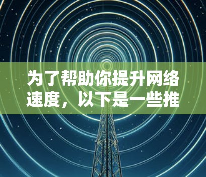 为了帮助你提升网络速度，以下是一些推荐的免费加速器建议，结合了多种方法和平台