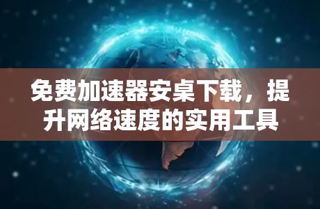 免费加速器安桌下载，提升网络速度的实用工具