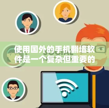 使用国外的手机翻墙软件是一个复杂但重要的步骤，特别是当手机经常丢失或需要频繁访问内部数据时。以下是详细的步骤指南，帮助你有效地使用这些软件