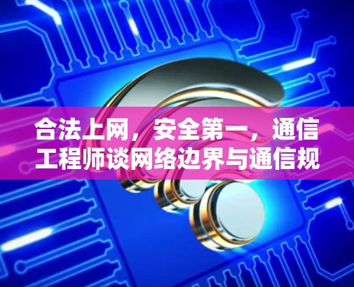 合法上网，安全第一，通信工程师谈网络边界与通信规范
