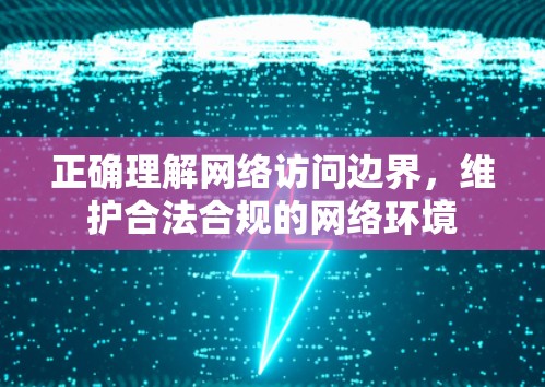 正确理解网络访问边界，维护合法合规的网络环境