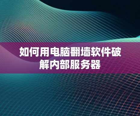 如何用电脑翻墙软件破解内部服务器