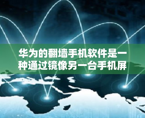 华为的翻墙手机软件是一种通过镜像另一台手机屏幕内容来增强手机体验的工具。以下是对该软件的详细总结