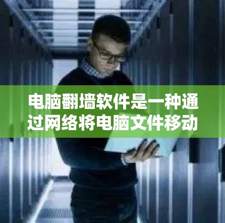 电脑翻墙软件是一种通过网络将电脑文件移动至另一个计算机上的工具,通常通过用户输入密码连接到翻墙机,然后将文件移动到目标计算机上。以下是对该技术的详细介绍 电脑翻墙软件是一种通过网络将电脑文件移动至另一个计算机上的工具,通常通过用户输入密码连接到翻墙机,然后将文件移动到目标计算机上。以下是对该技术的详细介绍