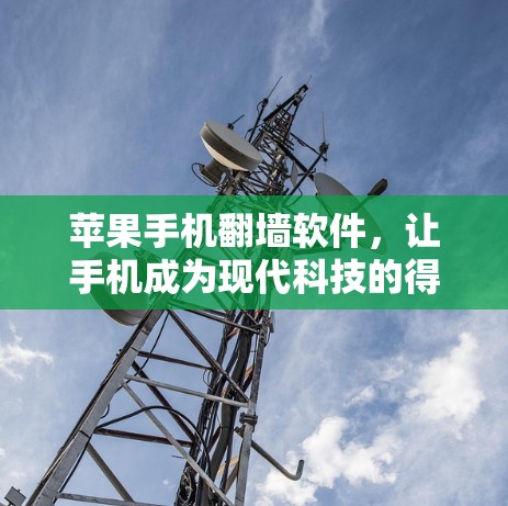 苹果手机翻墙软件，让手机成为现代科技的得力助手