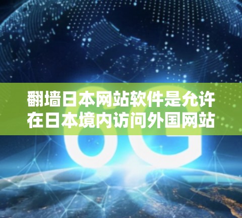 翻墙日本网站软件是允许在日本境内访问外国网站的工具。以下是关于翻墙日本网站软件的详细信息