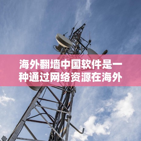 海外翻墙中国软件是一种通过网络资源在海外环境模拟本地软件的技术，旨在用户在海外安全环境中使用本地软件，减少安全风险。以下是对该主题的分步总结和分析