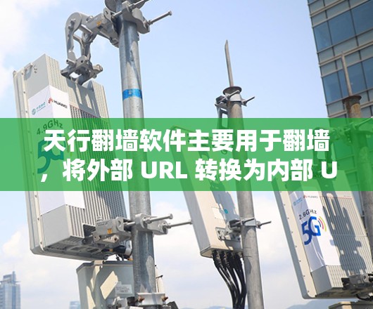 天行翻墙软件主要用于翻墙，将外部 URL 转换为内部 URL，以便访问网站。为了下载并使用该软件，您可以按照以下步骤操作