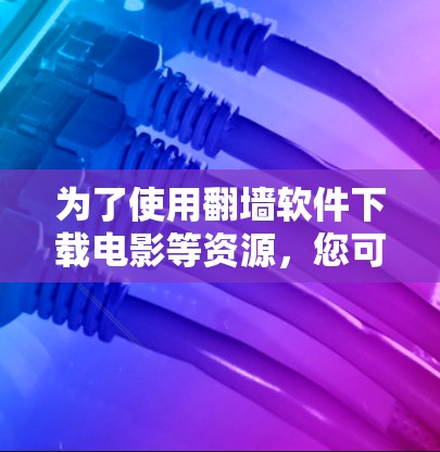 为了使用翻墙软件下载电影等资源，您可以按照以下步骤操作