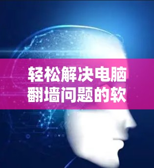 轻松解决电脑翻墙问题的软件推荐