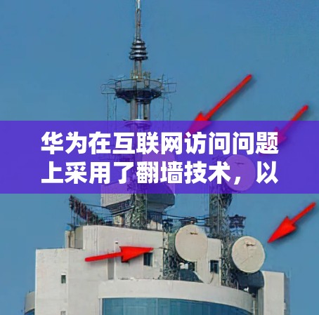 华为在互联网访问问题上采用了翻墙技术，以确保用户能够安全访问互联网。以下是华为如何使用翻墙软件的具体步骤