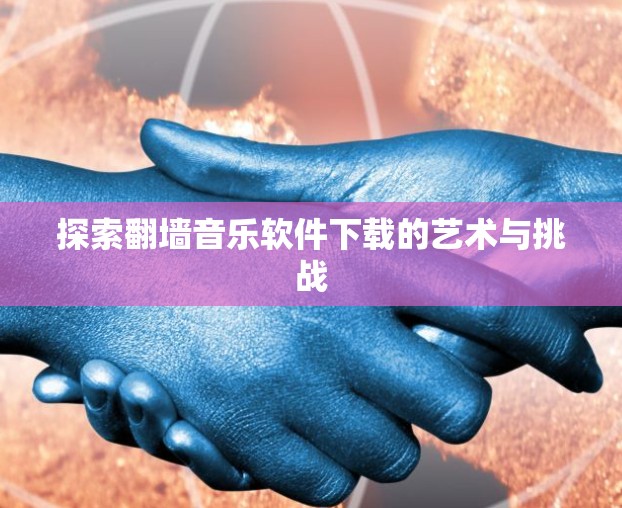 探索翻墙音乐软件下载的艺术与挑战