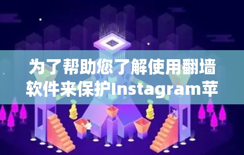 为了帮助您了解使用翻墙软件来保护Instagram苹果手机数据，以下是一些关键步骤和注意事项
