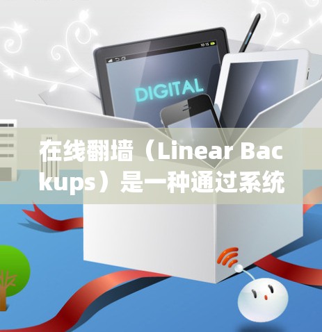 在线翻墙（Linear Backups）是一种通过系统跳转将外部访问的网站转换成在线浏览访问的手段。以下是一个详细的指南，帮助你下载并使用线性翻墙软件