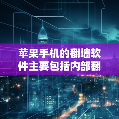 苹果手机的翻墙软件主要包括内部翻墙工具和第三方翻墙应用。以下是关于苹果手机翻墙软件的详细信息