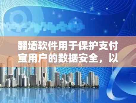 翻墙软件用于保护支付宝用户的数据安全，以下是使用步骤的详细说明