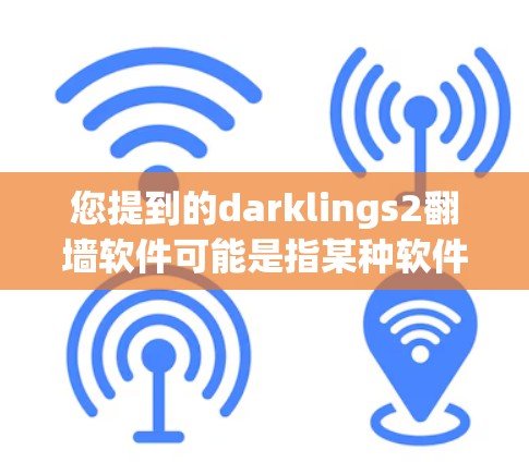 您提到的darklings2翻墙软件可能是指某种软件用于翻墙或移动到另一端的设备。以下是一些常见的翻墙软件推荐 您提到的darklings2翻墙软件可能是指某种软件用于翻墙或移动到另一端的设备。以下是一些常见的翻墙软件推荐