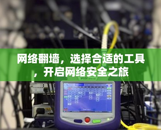 网络翻墙,选择合适的工具,开启网络安全之旅 网络翻墙,选择合适的工具,开启网络安全之旅