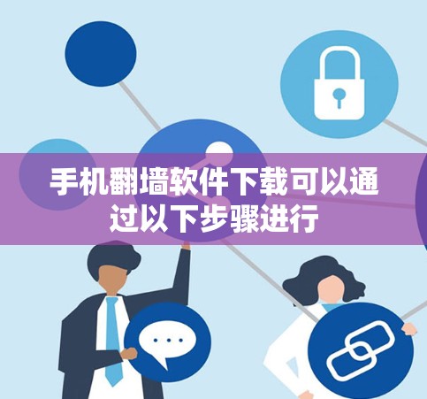 手机翻墙软件下载可以通过以下步骤进行