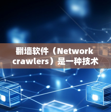 翻墙软件（Network crawlers）是一种技术手段，其基本原理通过多层技术确保网站访问的高效性和安全性。以下是其原理的详细解释