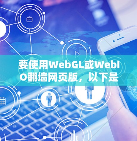 要使用WebGL或WebIO翻墙网页版，以下是一些详细步骤和建议
