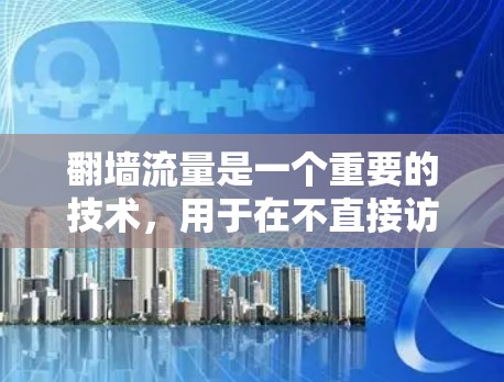 翻墙流量是一个重要的技术，用于在不直接访问目标IP地址的情况下，将来自网络的流量传输到目标服务器。为了确保流量的安全性和效率，选择合适的翻墙软件非常关键。以下是一些常用的免费软件和付费工具，供您参考