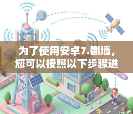 为了使用安卓7.翻墙，您可以按照以下步骤进行