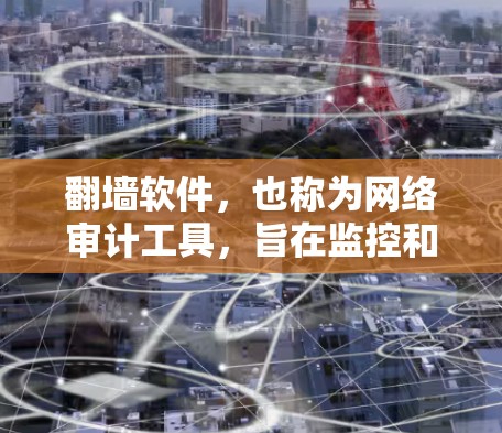 翻墙软件，也称为网络审计工具，旨在监控和限制网络流量。以下是几种常见的翻墙软件及其特点
