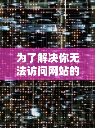 为了解决你无法访问网站的问题，以下是一步步的解决方案