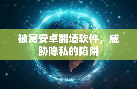 被窝安卓翻墙软件，威胁隐私的陷阱