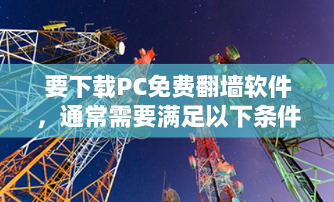 要下载PC免费翻墙软件，通常需要满足以下条件