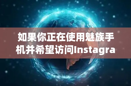 如果你正在使用魅族手机并希望访问Instagram，可以通过以下步骤在手机上安装一个翻墙软件来实现