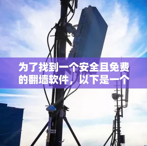 为了找到一个安全且免费的翻墙软件，以下是一个有条理的指南，帮助你逐步完成任务