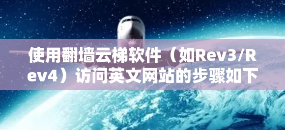 使用翻墙云梯软件（如Rev3/Rev4）访问英文网站的步骤如下