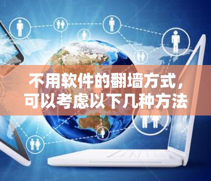 不用软件的翻墙方式，可以考虑以下几种方法，每种方法都有其优缺点，具体选择取决于你的设备、网络环境以及你对技术的了解程度